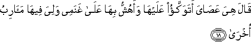 قَالَ هِيَ عَصَايَ أَتَوَكَّأُ عَلَيْهَا وَأَهُشُّ بِهَا عَلَىٰ غَنَمِي وَلِيَ فِيهَا مَآرِبُ أُخْرَىٰ