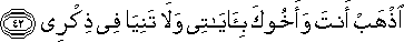 اذْهَبْ أَنْتَ وَأَخُوكَ بِآيَاتِي وَلَا تَنِيَا فِي ذِكْرِي