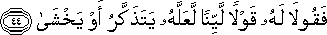 فَقُولَا لَهُ قَوْلًا لَيِّنًا لَعَلَّهُ يَتَذَكَّرُ أَوْ يَخْشَىٰ