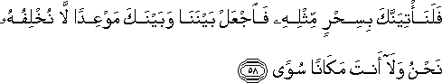 فَلَنَأْتِيَنَّكَ بِسِحْرٍ مِثْلِهِ فَاجْعَلْ بَيْنَنَا وَبَيْنَكَ مَوْعِدًا لَا نُخْلِفُهُ نَحْنُ وَلَا أَنْتَ مَكَانًا سُوًى