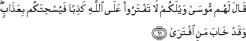 قَالَ لَهُمْ مُوسَىٰ وَيْلَكُمْ لَا تَفْتَرُوا عَلَى اللَّهِ كَذِبًا فَيُسْحِتَكُمْ بِعَذَابٍ ۖ وَقَدْ خَابَ مَنِ افْتَرَىٰ