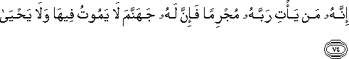 إِنَّهُ مَنْ يَأْتِ رَبَّهُ مُجْرِمًا فَإِنَّ لَهُ جَهَنَّمَ لَا يَمُوتُ فِيهَا وَلَا يَحْيَىٰ