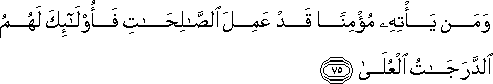 وَمَنْ يَأْتِهِ مُؤْمِنًا قَدْ عَمِلَ الصَّالِحَاتِ فَأُولَٰئِكَ لَهُمُ الدَّرَجَاتُ الْعُلَىٰ