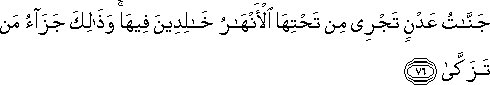 جَنَّاتُ عَدْنٍ تَجْرِي مِنْ تَحْتِهَا الْأَنْهَارُ خَالِدِينَ فِيهَا ۚ وَذَٰلِكَ جَزَاءُ مَنْ تَزَكَّىٰ