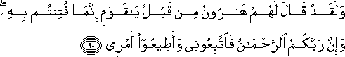 وَلَقَدْ قَالَ لَهُمْ هَارُونُ مِنْ قَبْلُ يَا قَوْمِ إِنَّمَا فُتِنْتُمْ بِهِ ۖ وَإِنَّ رَبَّكُمُ الرَّحْمَٰنُ فَاتَّبِعُونِي وَأَطِيعُوا أَمْرِي