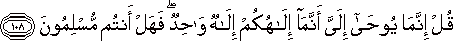 قُلْ إِنَّمَا يُوحَىٰ إِلَيَّ أَنَّمَا إِلَٰهُكُمْ إِلَٰهٌ وَاحِدٌ ۖ فَهَلْ أَنْتُمْ مُسْلِمُونَ قُلْ إِنَّمَا يُوحَىٰ إِلَيَّ أَنَّمَا إِلَٰهُكُمْ إِلَٰهٌ وَاحِدٌ ۖ فَهَلْ أَنْتُمْ مُسْلِمُونَ