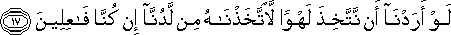 لَوْ أَرَدْنَا أَنْ نَتَّخِذَ لَهْوًا لَاتَّخَذْنَاهُ مِنْ لَدُنَّا إِنْ كُنَّا فَاعِلِينَ