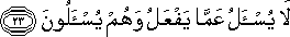 لَا يُسْأَلُ عَمَّا يَفْعَلُ وَهُمْ يُسْأَلُونَ