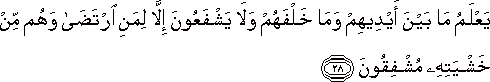 يَعْلَمُ مَا بَيْنَ أَيْدِيهِمْ وَمَا خَلْفَهُمْ وَلَا يَشْفَعُونَ إِلَّا لِمَنِ ارْتَضَىٰ وَهُمْ مِنْ خَشْيَتِهِ مُشْفِقُونَ