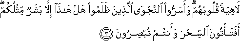 لَاهِيَةً قُلُوبُهُمْ ۗ وَأَسَرُّوا النَّجْوَى الَّذِينَ ظَلَمُوا هَلْ هَٰذَا إِلَّا بَشَرٌ مِثْلُكُمْ ۖ أَفَتَأْتُونَ السِّحْرَ وَأَنْتُمْ تُبْصِرُونَ