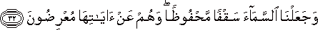 وَجَعَلْنَا السَّمَاءَ سَقْفًا مَحْفُوظًا ۖ وَهُمْ عَنْ آيَاتِهَا مُعْرِضُونَ وَجَعَلْنَا السَّمَاءَ سَقْفًا مَحْفُوظًا ۖ وَهُمْ عَنْ آيَاتِهَا مُعْرِضُونَ