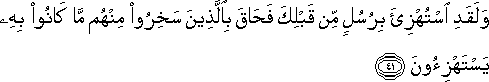 وَلَقَدِ اسْتُهْزِئَ بِرُسُلٍ مِنْ قَبْلِكَ فَحَاقَ بِالَّذِينَ سَخِرُوا مِنْهُمْ مَا كَانُوا بِهِ يَسْتَهْزِئُونَ