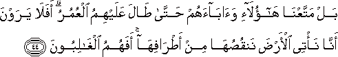 بَلْ مَتَّعْنَا هَٰؤُلَاءِ وَآبَاءَهُمْ حَتَّىٰ طَالَ عَلَيْهِمُ الْعُمُرُ ۗ أَفَلَا يَرَوْنَ أَنَّا نَأْتِي الْأَرْضَ نَنْقُصُهَا مِنْ أَطْرَافِهَا ۚ أَفَهُمُ الْغَالِبُونَ