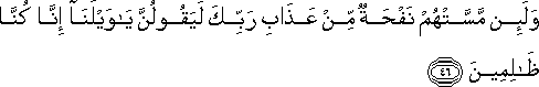 وَلَئِنْ مَسَّتْهُمْ نَفْحَةٌ مِنْ عَذَابِ رَبِّكَ لَيَقُولُنَّ يَا وَيْلَنَا إِنَّا كُنَّا ظَالِمِينَ