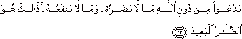 يَدْعُو مِنْ دُونِ اللَّهِ مَا لَا يَضُرُّهُ وَمَا لَا يَنْفَعُهُ ۚ ذَٰلِكَ هُوَ الضَّلَالُ الْبَعِيدُ يَدْعُو مِنْ دُونِ اللَّهِ مَا لَا يَضُرُّهُ وَمَا لَا يَنْفَعُهُ ۚ ذَٰلِكَ هُوَ الضَّلَالُ الْبَعِيدُ