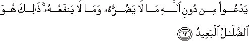 يَدْعُو مِنْ دُونِ اللَّهِ مَا لَا يَضُرُّهُ وَمَا لَا يَنْفَعُهُ ۚ ذَٰلِكَ هُوَ الضَّلَالُ الْبَعِيدُ