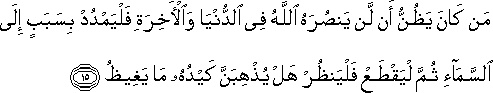 مَنْ كَانَ يَظُنُّ أَنْ لَنْ يَنْصُرَهُ اللَّهُ فِي الدُّنْيَا وَالْآخِرَةِ فَلْيَمْدُدْ بِسَبَبٍ إِلَى السَّمَاءِ ثُمَّ لْيَقْطَعْ فَلْيَنْظُرْ هَلْ يُذْهِبَنَّ كَيْدُهُ مَا يَغِيظُ