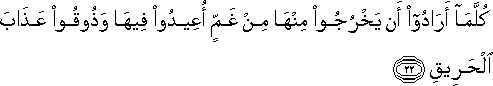 كُلَّمَا أَرَادُوا أَنْ يَخْرُجُوا مِنْهَا مِنْ غَمٍّ أُعِيدُوا فِيهَا وَذُوقُوا عَذَابَ الْحَرِيقِ