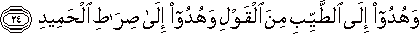 وَهُدُوا إِلَى الطَّيِّبِ مِنَ الْقَوْلِ وَهُدُوا إِلَىٰ صِرَاطِ الْحَمِيدِ وَهُدُوا إِلَى الطَّيِّبِ مِنَ الْقَوْلِ وَهُدُوا إِلَىٰ صِرَاطِ الْحَمِيدِ