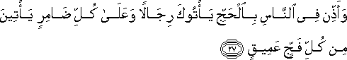 وَأَذِّنْ فِي النَّاسِ بِالْحَجِّ يَأْتُوكَ رِجَالًا وَعَلَىٰ كُلِّ ضَامِرٍ يَأْتِينَ مِنْ كُلِّ فَجٍّ عَمِيقٍ