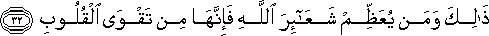 ذَٰلِكَ وَمَنْ يُعَظِّمْ شَعَائِرَ اللَّهِ فَإِنَّهَا مِنْ تَقْوَى الْقُلُوبِ