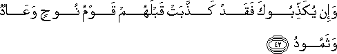 وَإِنْ يُكَذِّبُوكَ فَقَدْ كَذَّبَتْ قَبْلَهُمْ قَوْمُ نُوحٍ وَعَادٌ وَثَمُودُ