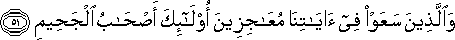 وَالَّذِينَ سَعَوْا فِي آيَاتِنَا مُعَاجِزِينَ أُولَٰئِكَ أَصْحَابُ الْجَحِيمِ