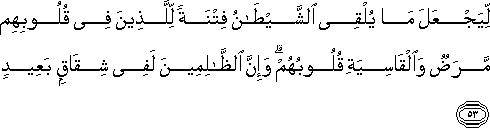 لِيَجْعَلَ مَا يُلْقِي الشَّيْطَانُ فِتْنَةً لِلَّذِينَ فِي قُلُوبِهِمْ مَرَضٌ وَالْقَاسِيَةِ قُلُوبُهُمْ ۗ وَإِنَّ الظَّالِمِينَ لَفِي شِقَاقٍ بَعِيدٍ