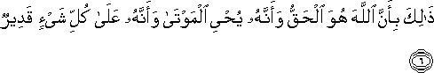 ذَٰلِكَ بِأَنَّ اللَّهَ هُوَ الْحَقُّ وَأَنَّهُ يُحْيِي الْمَوْتَىٰ وَأَنَّهُ عَلَىٰ كُلِّ شَيْءٍ قَدِيرٌ