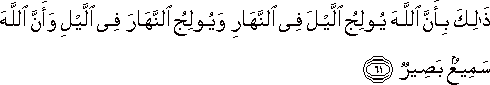 ذَٰلِكَ بِأَنَّ اللَّهَ يُولِجُ اللَّيْلَ فِي النَّهَارِ وَيُولِجُ النَّهَارَ فِي اللَّيْلِ وَأَنَّ اللَّهَ سَمِيعٌ بَصِيرٌ ذَٰلِكَ بِأَنَّ اللَّهَ يُولِجُ اللَّيْلَ فِي النَّهَارِ وَيُولِجُ النَّهَارَ فِي اللَّيْلِ وَأَنَّ اللَّهَ سَمِيعٌ بَصِيرٌ