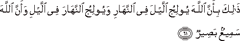 ذَٰلِكَ بِأَنَّ اللَّهَ يُولِجُ اللَّيْلَ فِي النَّهَارِ وَيُولِجُ النَّهَارَ فِي اللَّيْلِ وَأَنَّ اللَّهَ سَمِيعٌ بَصِيرٌ