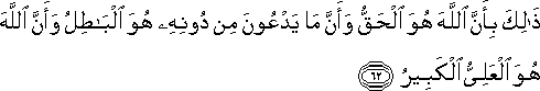 ذَٰلِكَ بِأَنَّ اللَّهَ هُوَ الْحَقُّ وَأَنَّ مَا يَدْعُونَ مِنْ دُونِهِ هُوَ الْبَاطِلُ وَأَنَّ اللَّهَ هُوَ الْعَلِيُّ الْكَبِيرُ