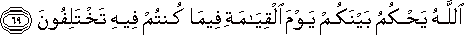 اللَّهُ يَحْكُمُ بَيْنَكُمْ يَوْمَ الْقِيَامَةِ فِيمَا كُنْتُمْ فِيهِ تَخْتَلِفُونَ اللَّهُ يَحْكُمُ بَيْنَكُمْ يَوْمَ الْقِيَامَةِ فِيمَا كُنْتُمْ فِيهِ تَخْتَلِفُونَ