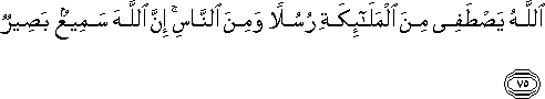 اللَّهُ يَصْطَفِي مِنَ الْمَلَائِكَةِ رُسُلًا وَمِنَ النَّاسِ ۚ إِنَّ اللَّهَ سَمِيعٌ بَصِيرٌ