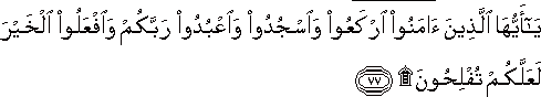 يَا أَيُّهَا الَّذِينَ آمَنُوا ارْكَعُوا وَاسْجُدُوا وَاعْبُدُوا رَبَّكُمْ وَافْعَلُوا الْخَيْرَ لَعَلَّكُمْ تُفْلِحُونَ ۩ يَا أَيُّهَا الَّذِينَ آمَنُوا ارْكَعُوا وَاسْجُدُوا وَاعْبُدُوا رَبَّكُمْ وَافْعَلُوا الْخَيْرَ لَعَلَّكُمْ تُفْلِحُونَ ۩