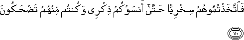 فَاتَّخَذْتُمُوهُمْ سِخْرِيًّا حَتَّىٰ أَنْسَوْكُمْ ذِكْرِي وَكُنْتُمْ مِنْهُمْ تَضْحَكُونَ