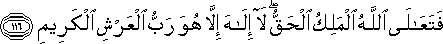 فَتَعَالَى اللَّهُ الْمَلِكُ الْحَقُّ ۖ لَا إِلَٰهَ إِلَّا هُوَ رَبُّ الْعَرْشِ الْكَرِيمِ