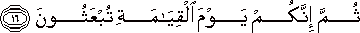 ثُمَّ إِنَّكُمْ يَوْمَ الْقِيَامَةِ تُبْعَثُونَ