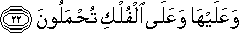 وَعَلَيْهَا وَعَلَى الْفُلْكِ تُحْمَلُونَ