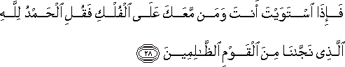 فَإِذَا اسْتَوَيْتَ أَنْتَ وَمَنْ مَعَكَ عَلَى الْفُلْكِ فَقُلِ الْحَمْدُ لِلَّهِ الَّذِي نَجَّانَا مِنَ الْقَوْمِ الظَّالِمِينَ فَإِذَا اسْتَوَيْتَ أَنْتَ وَمَنْ مَعَكَ عَلَى الْفُلْكِ فَقُلِ الْحَمْدُ لِلَّهِ الَّذِي نَجَّانَا مِنَ الْقَوْمِ الظَّالِمِينَ