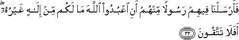 فَأَرْسَلْنَا فِيهِمْ رَسُولًا مِنْهُمْ أَنِ اعْبُدُوا اللَّهَ مَا لَكُمْ مِنْ إِلَٰهٍ غَيْرُهُ ۖ أَفَلَا تَتَّقُونَ