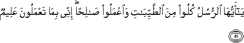 يَا أَيُّهَا الرُّسُلُ كُلُوا مِنَ الطَّيِّبَاتِ وَاعْمَلُوا صَالِحًا ۖ إِنِّي بِمَا تَعْمَلُونَ عَلِيمٌ