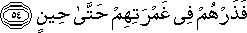 فَذَرْهُمْ فِي غَمْرَتِهِمْ حَتَّىٰ حِينٍ فَذَرْهُمْ فِي غَمْرَتِهِمْ حَتَّىٰ حِينٍ