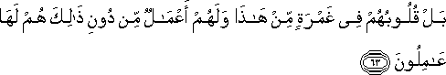 بَلْ قُلُوبُهُمْ فِي غَمْرَةٍ مِنْ هَٰذَا وَلَهُمْ أَعْمَالٌ مِنْ دُونِ ذَٰلِكَ هُمْ لَهَا عَامِلُونَ