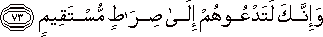 وَإِنَّكَ لَتَدْعُوهُمْ إِلَىٰ صِرَاطٍ مُسْتَقِيمٍ وَإِنَّكَ لَتَدْعُوهُمْ إِلَىٰ صِرَاطٍ مُسْتَقِيمٍ