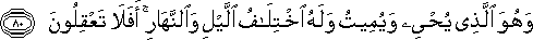 وَهُوَ الَّذِي يُحْيِي وَيُمِيتُ وَلَهُ اخْتِلَافُ اللَّيْلِ وَالنَّهَارِ ۚ أَفَلَا تَعْقِلُونَ