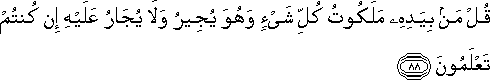 قُلْ مَنْ بِيَدِهِ مَلَكُوتُ كُلِّ شَيْءٍ وَهُوَ يُجِيرُ وَلَا يُجَارُ عَلَيْهِ إِنْ كُنْتُمْ تَعْلَمُونَ