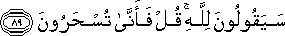 سَيَقُولُونَ لِلَّهِ ۚ قُلْ فَأَنَّىٰ تُسْحَرُونَ سَيَقُولُونَ لِلَّهِ ۚ قُلْ فَأَنَّىٰ تُسْحَرُونَ