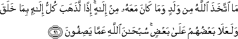 مَا اتَّخَذَ اللَّهُ مِنْ وَلَدٍ وَمَا كَانَ مَعَهُ مِنْ إِلَٰهٍ ۚ إِذًا لَذَهَبَ كُلُّ إِلَٰهٍ بِمَا خَلَقَ وَلَعَلَا بَعْضُهُمْ عَلَىٰ بَعْضٍ ۚ سُبْحَانَ اللَّهِ عَمَّا يَصِفُونَ