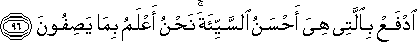 ادْفَعْ بِالَّتِي هِيَ أَحْسَنُ السَّيِّئَةَ ۚ نَحْنُ أَعْلَمُ بِمَا يَصِفُونَ